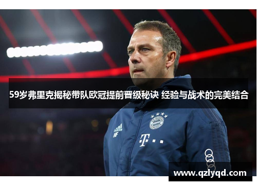 59岁弗里克揭秘带队欧冠提前晋级秘诀 经验与战术的完美结合 59岁弗里克揭秘带队欧冠提前晋级秘诀 经验与战术的完美结合