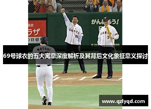 69号球衣的五大寓意深度解析及其背后文化象征意义探讨