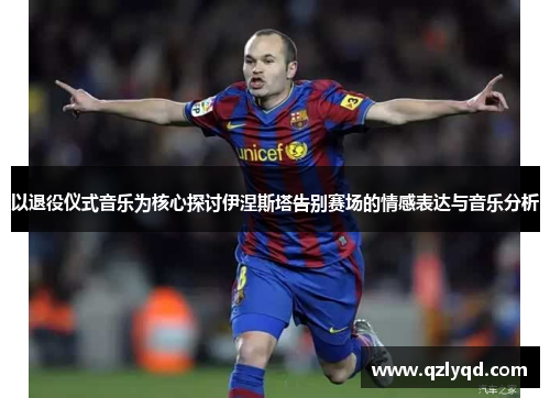 以退役仪式音乐为核心探讨伊涅斯塔告别赛场的情感表达与音乐分析 以退役仪式音乐为核心探讨伊涅斯塔告别赛场的情感表达与音乐分析