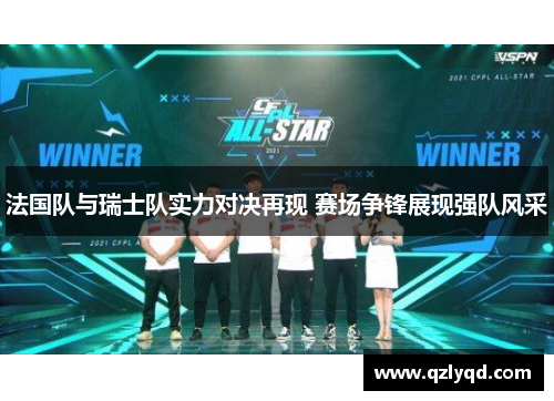 法国队与瑞士队实力对决再现 赛场争锋展现强队风采 法国队与瑞士队实力对决再现 赛场争锋展现强队风采