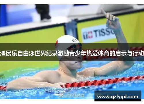潘展乐自由泳世界纪录激励青少年热爱体育的启示与行动