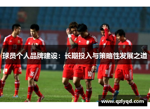 球员个人品牌建设：长期投入与策略性发展之道