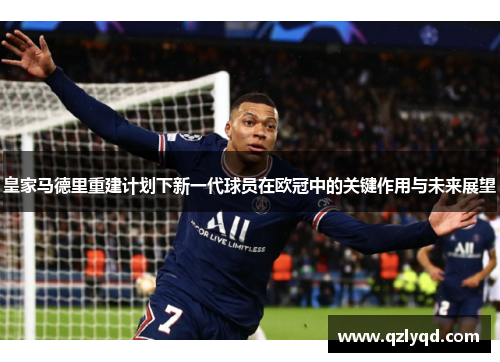 皇家马德里重建计划下新一代球员在欧冠中的关键作用与未来展望 皇家马德里重建计划下新一代球员在欧冠中的关键作用与未来展望