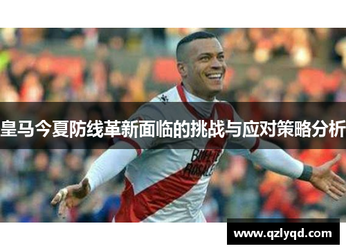 皇马今夏防线革新面临的挑战与应对策略分析