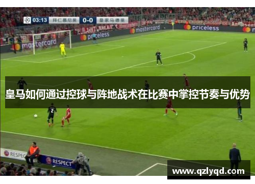 皇马如何通过控球与阵地战术在比赛中掌控节奏与优势 皇马如何通过控球与阵地战术在比赛中掌控节奏与优势