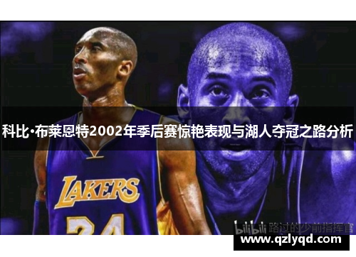 科比·布莱恩特2002年季后赛惊艳表现与湖人夺冠之路分析