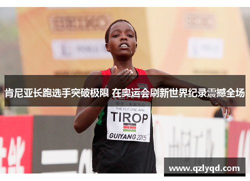 肯尼亚长跑选手突破极限 在奥运会刷新世界纪录震撼全场 肯尼亚长跑选手突破极限 在奥运会刷新世界纪录震撼全场