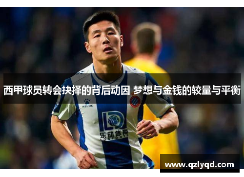 西甲球员转会抉择的背后动因 梦想与金钱的较量与平衡 西甲球员转会抉择的背后动因 梦想与金钱的较量与平衡