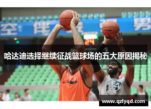 哈达迪选择继续征战篮球场的五大原因揭秘
