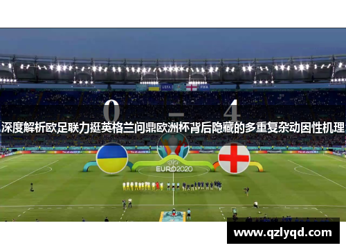 深度解析欧足联力挺英格兰问鼎欧洲杯背后隐藏的多重复杂动因性机理