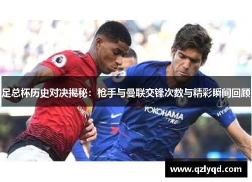 足总杯历史对决揭秘:枪手与曼联交锋次数与精彩瞬间回顾 足总杯历史对决揭秘:枪手与曼联交锋次数与精彩瞬间回顾
