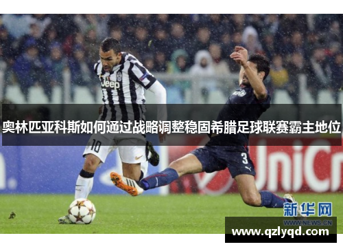 奥林匹亚科斯如何通过战略调整稳固希腊足球联赛霸主地位