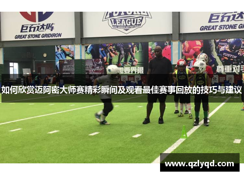 如何欣赏迈阿密大师赛精彩瞬间及观看最佳赛事回放的技巧与建议