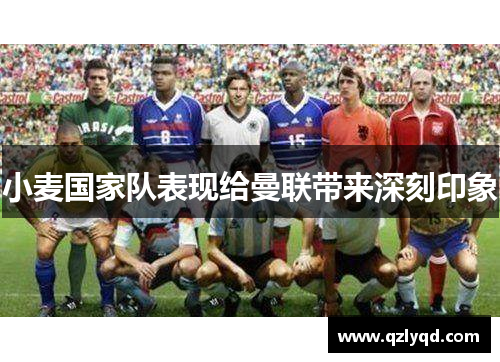 小麦国家队表现给曼联带来深刻印象