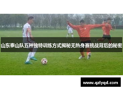 山东泰山队五种独特训练方式揭秘无热身赛挑战背后的秘密