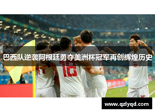 巴西队逆袭阿根廷勇夺美洲杯冠军再创辉煌历史