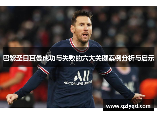 巴黎圣日耳曼成功与失败的六大关键案例分析与启示